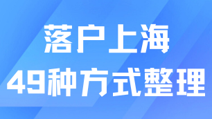 2025年上海最新落戶政策！49種落戶上海方式及條件