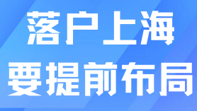 上海落戶一定要提前布局！合理安排才能順利落戶！