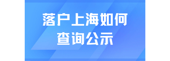落戶上海在哪里查看公示名單？一篇文章說(shuō)清楚！