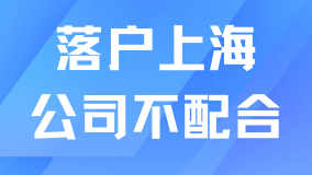 落戶上海公司不愿意配合怎么辦？提前溝通很重要！