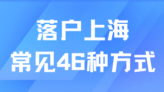 2025上海落戶新規！常見46種落戶方式任你選