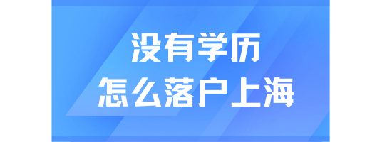 2025年落戶上海最新政策！沒有學歷也能落戶上海